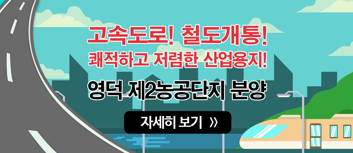 고속도로! 철도개통! 쾌적하고 저렴한 산업용지! 영덕 제2농공단지 분양  자세히보기 