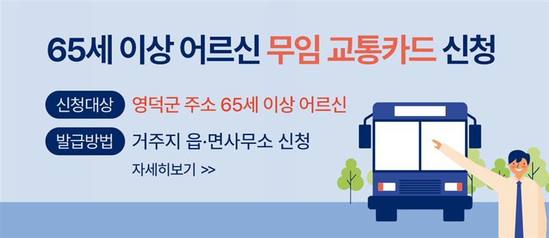 65세 이상 어르신 무임 교통카드 신청 신청대상 : 영덕군 주소 65세 이상 어르신 발급방법 : 거주지 읍·면사무소 신청 자세히보기