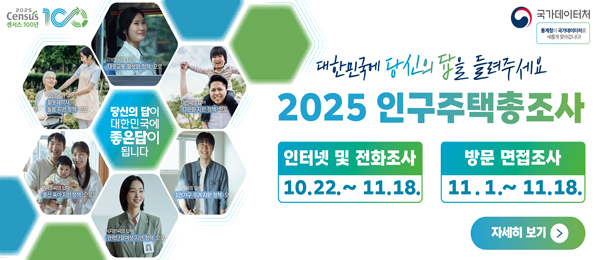 대한민국에 당신의 답을 들려주세요 2025 인구주택총조사 인터넷 및 전화조사 10.22.~11.18. 방문 면접조사 11. 1.~11.18. 자세히보기 >