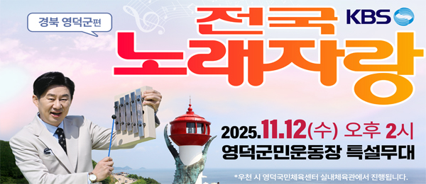 KBS 전국노래자랑 경북 영덕군편 2025.11.12(수) 오후2시 영덕군민운동장 특설무대 *우천 시 영덕국민체육센터 실내체육관에서 진행됩니다.