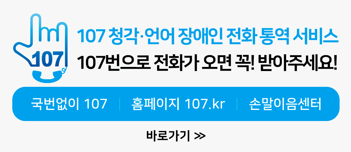 107 청각·언어 장애인 전화 통역 서비스 107번으로 전화가 오면 꼭! 받아주세요 국번없이 107 홈페이지 107.kr 손말이음센터 바로가기